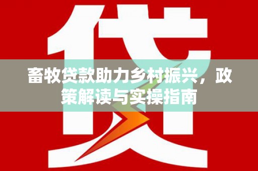 普湾新区畜牧贷款助力乡村振兴，政策解读与实操指南