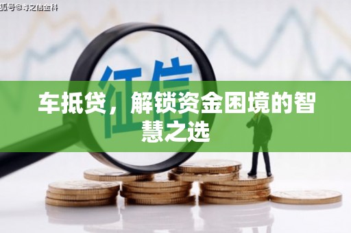 普湾新区车抵贷，解锁资金困境的智慧之选