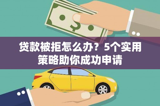 普湾新区贷款被拒怎么办？5个实用策略助你成功申请