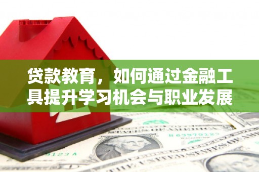 普湾新区贷款教育，如何通过金融工具提升学习机会与职业发展
