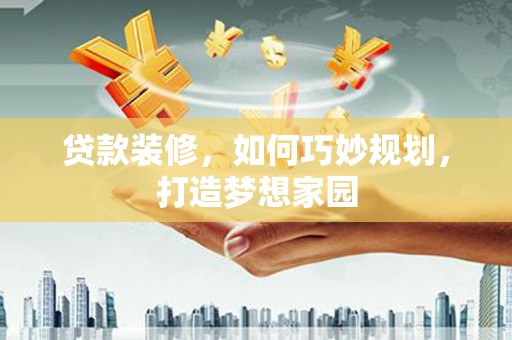 普湾新区贷款装修，如何巧妙规划，打造梦想家园