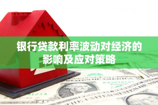 普湾新区银行贷款利率波动对经济的影响及应对策略