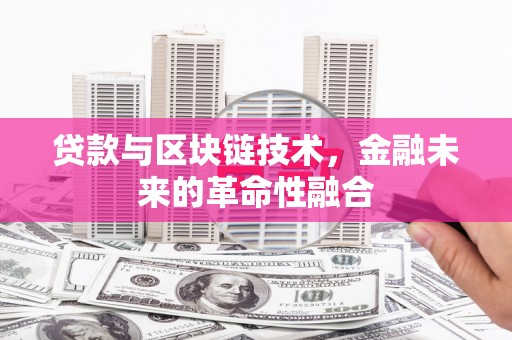 普湾新区贷款与区块链技术，金融未来的革命性融合