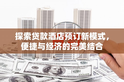 普湾新区探索贷款酒店预订新模式，便捷与经济的完美结合