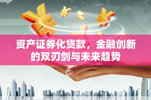 普湾新区资产证券化贷款，金融创新的双刃剑与未来趋势