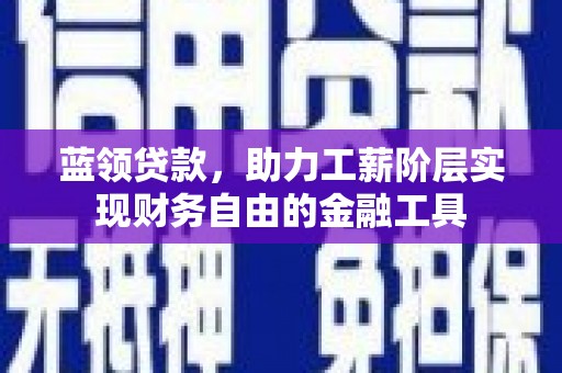 普湾新区蓝领贷款，助力工薪阶层实现财务自由的金融工具