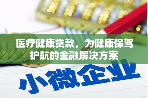 普湾新区医疗健康贷款，为健康保驾护航的金融解决方案