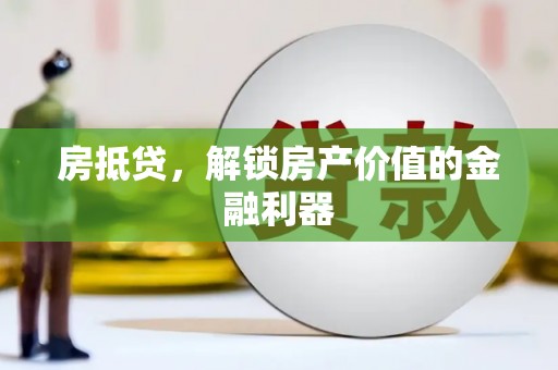 普湾新区房抵贷，解锁房产价值的金融利器
