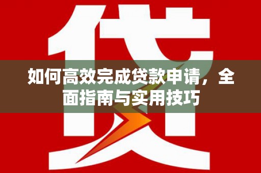 普湾新区如何高效完成贷款申请，全面指南与实用技巧