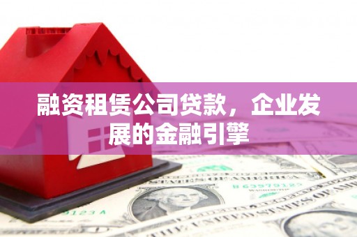 普湾新区融资租赁公司贷款，企业发展的金融引擎