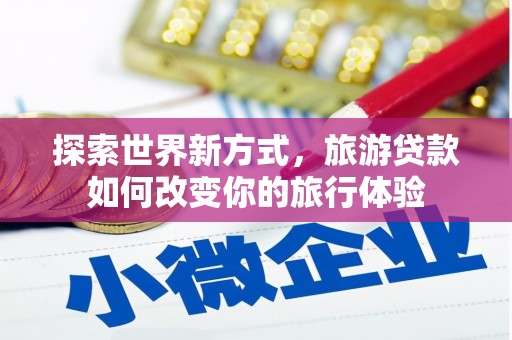 普湾新区探索世界新方式，旅游贷款如何改变你的旅行体验