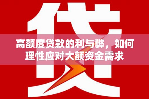 普湾新区高额度贷款的利与弊，如何理性应对大额资金需求