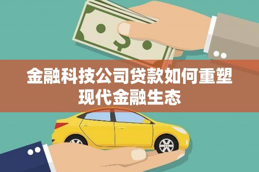 普湾新区金融科技公司贷款如何重塑现代金融生态