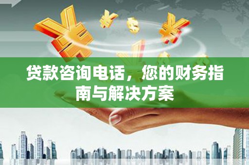 普湾新区贷款咨询电话，您的财务指南与解决方案