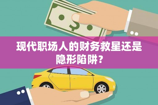 普湾新区现代职场人的财务救星还是隐形陷阱？