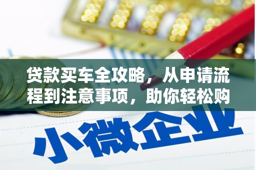 普湾新区贷款买车全攻略，从申请流程到注意事项，助你轻松购车