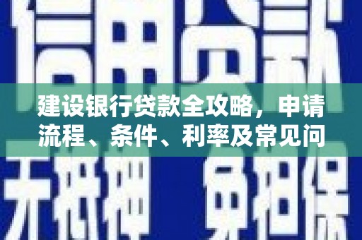 普湾新区建设银行贷款全攻略，申请流程、条件、利率及常见问题解答
