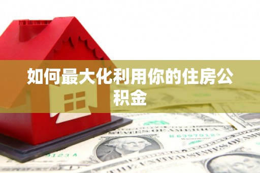 普湾新区如何最大化利用你的住房公积金