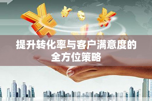 普湾新区提升转化率与客户满意度的全方位策略