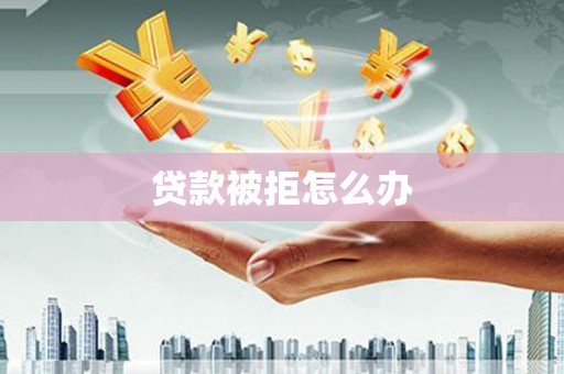 普湾新区贷款被拒怎么办