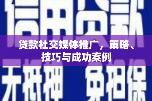 普湾新区贷款社交媒体推广，策略、技巧与成功案例
