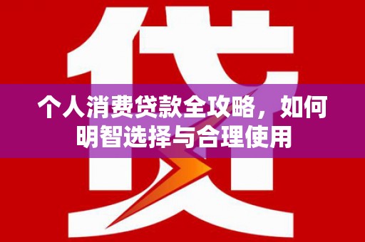 普湾新区个人消费贷款全攻略，如何明智选择与合理使用
